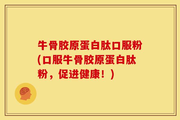 牛骨胶原蛋白肽口服粉(口服牛骨胶原蛋白肽粉，促进健康！)
