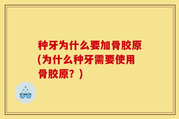 种牙为什么要加骨胶原(为什么种牙需要使用骨胶原？)
