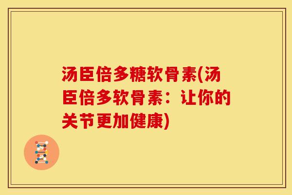 汤臣倍多糖软骨素(汤臣倍多软骨素：让你的关节更加健康)