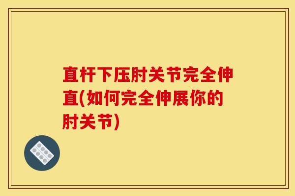 直杆下压肘关节完全伸直(如何完全伸展你的肘关节)