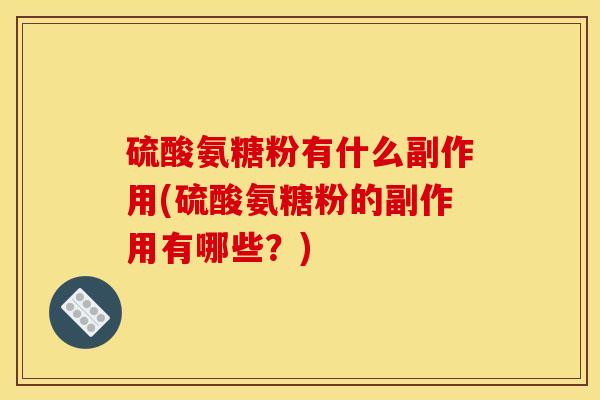 硫酸氨糖粉有什么副作用(硫酸氨糖粉的副作用有哪些？)