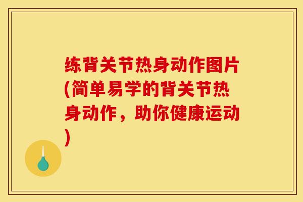 练背关节热身动作图片(简单易学的背关节热身动作，助你健康运动)