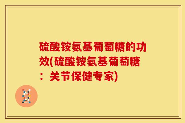 硫酸铵氨基葡萄糖的功效(硫酸铵氨基葡萄糖：关节保健专家)
