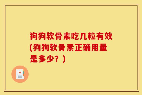 狗狗软骨素吃几粒有效(狗狗软骨素正确用量是多少？)