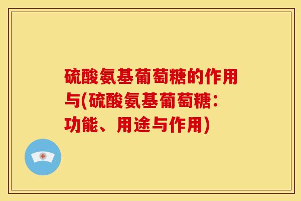 硫酸氨基葡萄糖的作用与(硫酸氨基葡萄糖：功能、用途与作用)