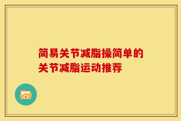 简易关节减脂操简单的关节减脂运动推荐