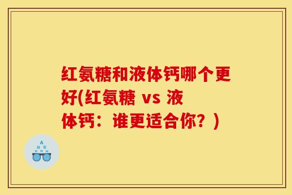 红氨糖和液体钙哪个更好(红氨糖 vs 液体钙：谁更适合你？)