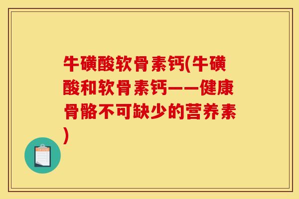 牛磺酸软骨素钙(牛磺酸和软骨素钙——健康骨骼不可缺少的营养素)