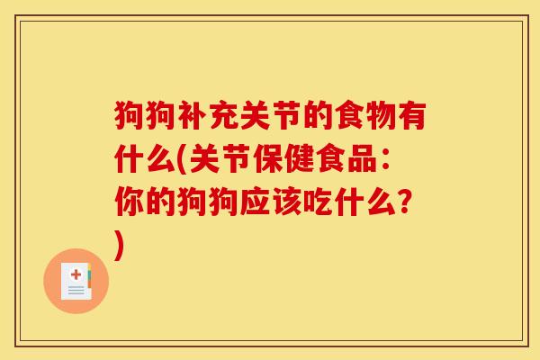 狗狗补充关节的食物有什么(关节保健食品：你的狗狗应该吃什么？)