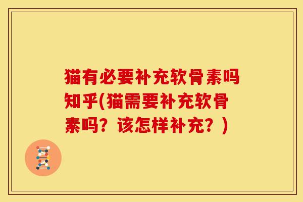 猫有必要补充软骨素吗知乎(猫需要补充软骨素吗？该怎样补充？)