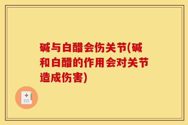 碱与白醋会伤关节(碱和白醋的作用会对关节造成伤害)