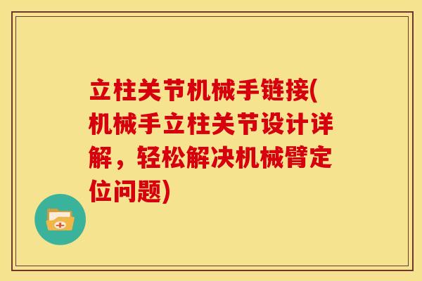 立柱关节机械手链接(机械手立柱关节设计详解，轻松解决机械臂定位问题)