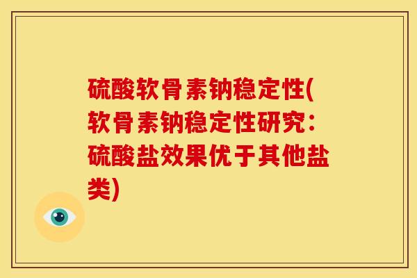 硫酸软骨素钠稳定性(软骨素钠稳定性研究：硫酸盐效果优于其他盐类)