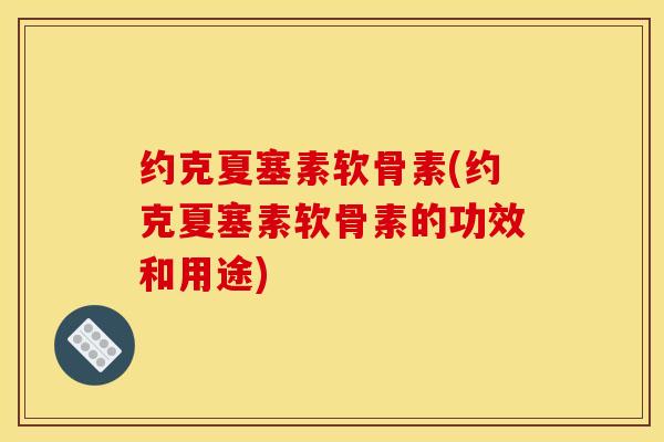 约克夏塞素软骨素(约克夏塞素软骨素的功效和用途)