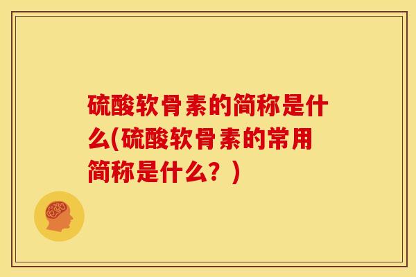 硫酸软骨素的简称是什么(硫酸软骨素的常用简称是什么？)