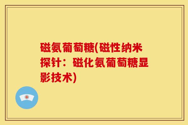 磁氨葡萄糖(磁性纳米探针：磁化氨葡萄糖显影技术)