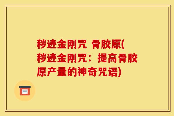 秽迹金刚咒 骨胶原(秽迹金刚咒：提高骨胶原产量的神奇咒语)