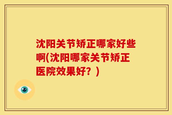 沈阳关节矫正哪家好些啊(沈阳哪家关节矫正医院效果好？)