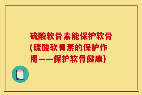 硫酸软骨素能保护软骨(硫酸软骨素的保护作用——保护软骨健康)