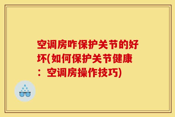 空调房咋保护关节的好坏(如何保护关节健康：空调房操作技巧)