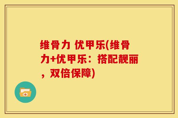 维骨力 优甲乐(维骨力+优甲乐：搭配靓丽，双倍保障)