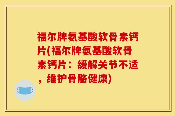 福尔牌氨基酸软骨素钙片(福尔牌氨基酸软骨素钙片：缓解关节不适，维护骨骼健康)