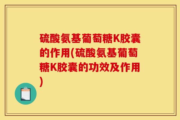 硫酸氨基葡萄糖K胶囊的作用(硫酸氨基葡萄糖K胶囊的功效及作用)