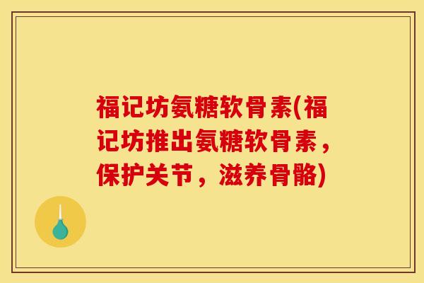 福记坊氨糖软骨素(福记坊推出氨糖软骨素，保护关节，滋养骨骼)