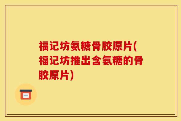 福记坊氨糖骨胶原片(福记坊推出含氨糖的骨胶原片)