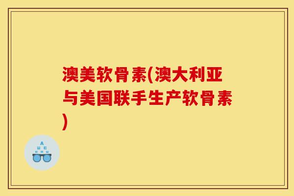 澳美软骨素(澳大利亚与美国联手生产软骨素)