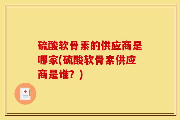 硫酸软骨素的供应商是哪家(硫酸软骨素供应商是谁？)