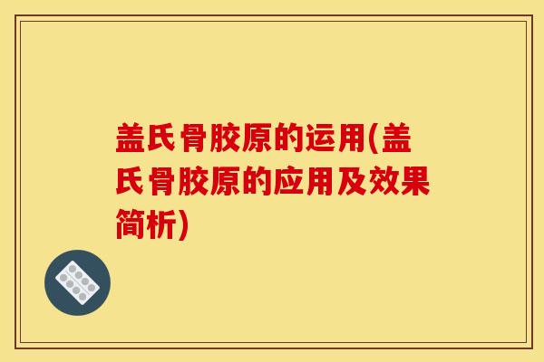 盖氏骨胶原的运用(盖氏骨胶原的应用及效果简析)