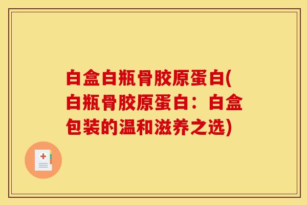 白盒白瓶骨胶原蛋白(白瓶骨胶原蛋白：白盒包装的温和滋养之选)
