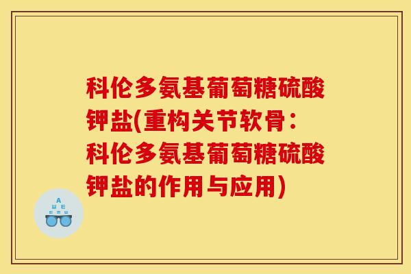 科伦多氨基葡萄糖硫酸钾盐(重构关节软骨：科伦多氨基葡萄糖硫酸钾盐的作用与应用)