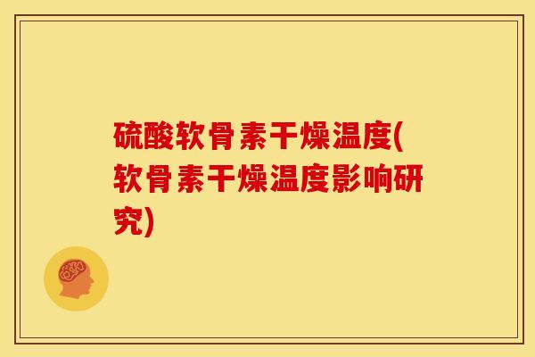 硫酸软骨素干燥温度(软骨素干燥温度影响研究)