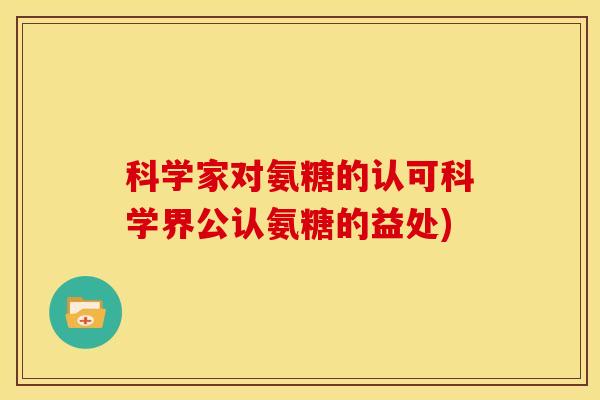 科学家对氨糖的认可科学界公认氨糖的益处)