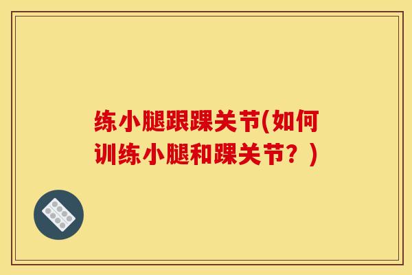 练小腿跟踝关节(如何训练小腿和踝关节？)