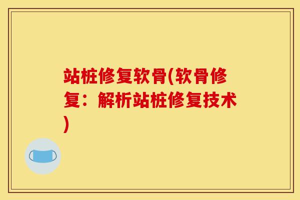 站桩修复软骨(软骨修复：解析站桩修复技术)