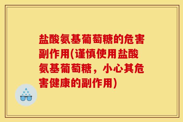 盐酸氨基葡萄糖的危害副作用(谨慎使用盐酸氨基葡萄糖，小心其危害健康的副作用)