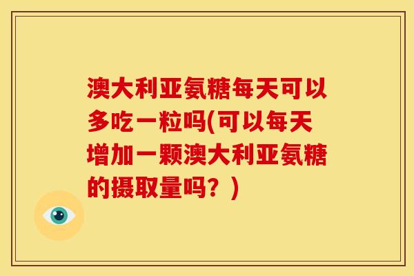 澳大利亚氨糖每天可以多吃一粒吗(可以每天增加一颗澳大利亚氨糖的摄取量吗？)