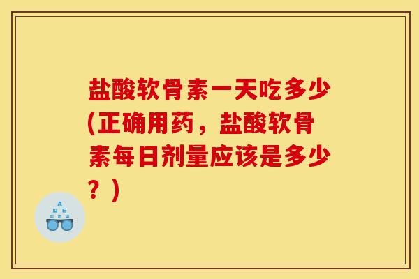 盐酸软骨素一天吃多少(正确用药，盐酸软骨素每日剂量应该是多少？)