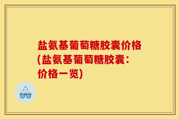 盐氨基葡萄糖胶囊价格(盐氨基葡萄糖胶囊：价格一览)