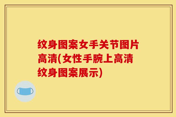 纹身图案女手关节图片高清(女性手腕上高清纹身图案展示)