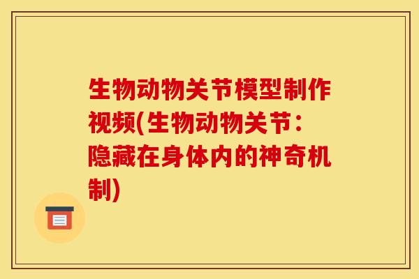 生物动物关节模型制作视频(生物动物关节：隐藏在身体内的神奇机制)