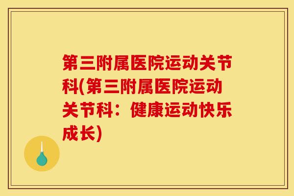 第三附属医院运动关节科(第三附属医院运动关节科：健康运动快乐成长)