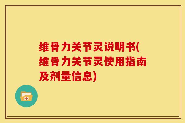 维骨力关节灵说明书(维骨力关节灵使用指南及剂量信息)