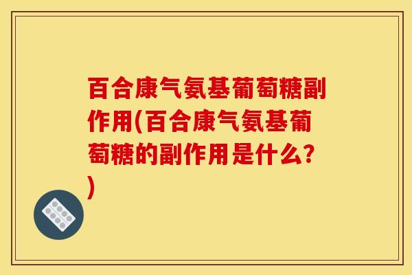 百合康气氨基葡萄糖副作用(百合康气氨基葡萄糖的副作用是什么？)