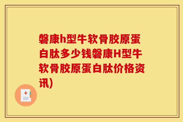 磐康h型牛软骨胶原蛋白肽多少钱磐康H型牛软骨胶原蛋白肽价格资讯)