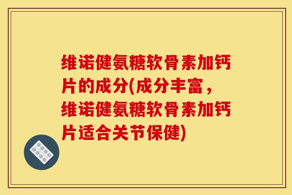 维诺健氨糖软骨素加钙片的成分(成分丰富，维诺健氨糖软骨素加钙片适合关节保健)