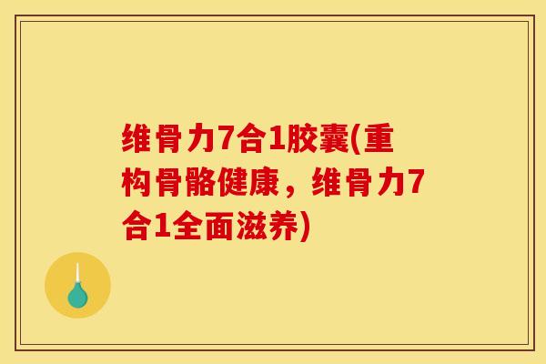 维骨力7合1胶囊(重构骨骼健康，维骨力7合1全面滋养)